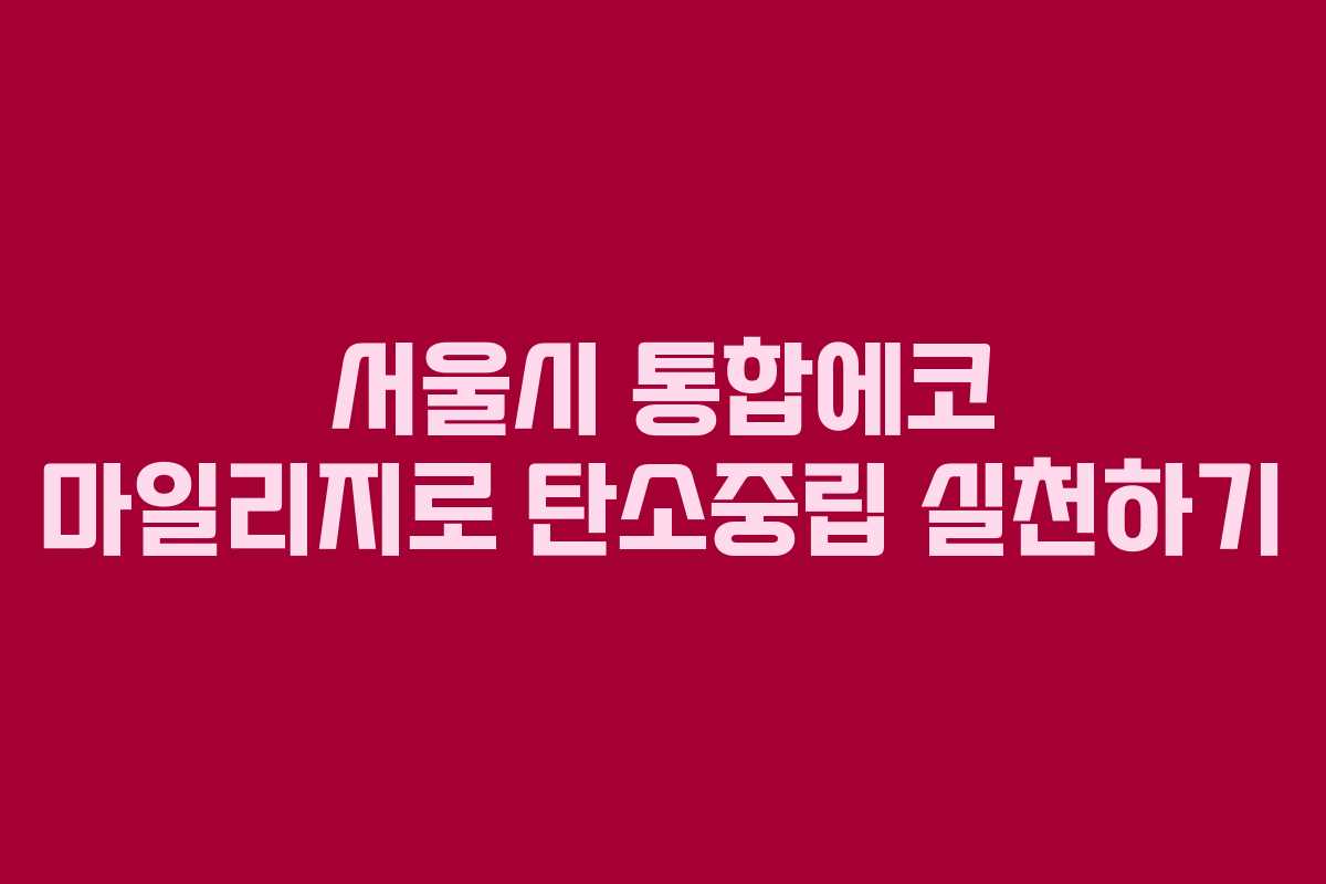 서울시 통합에코 마일리지로 탄소중립 실천하기