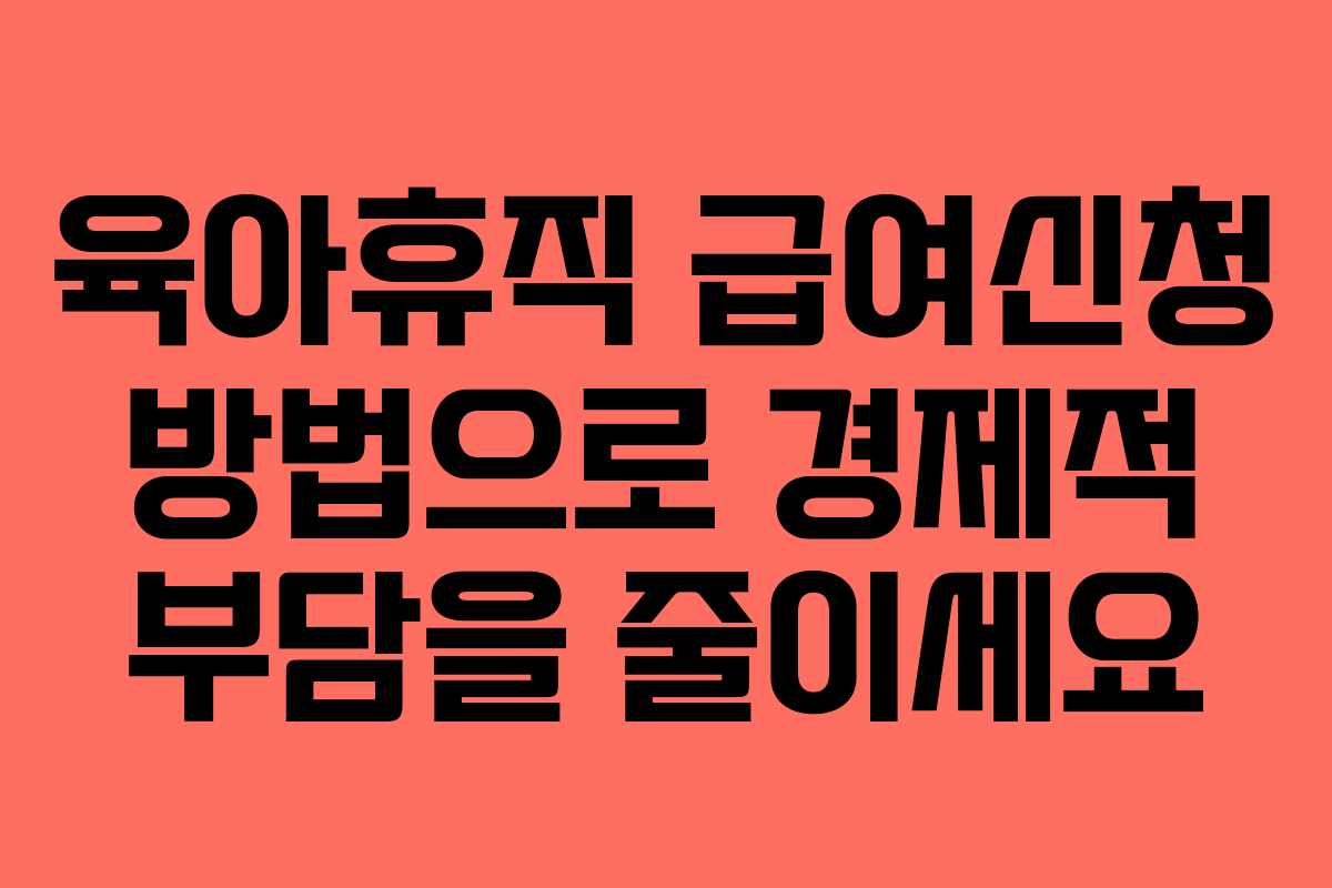 육아휴직 급여신청 방법으로 경제적 부담을 줄이세요