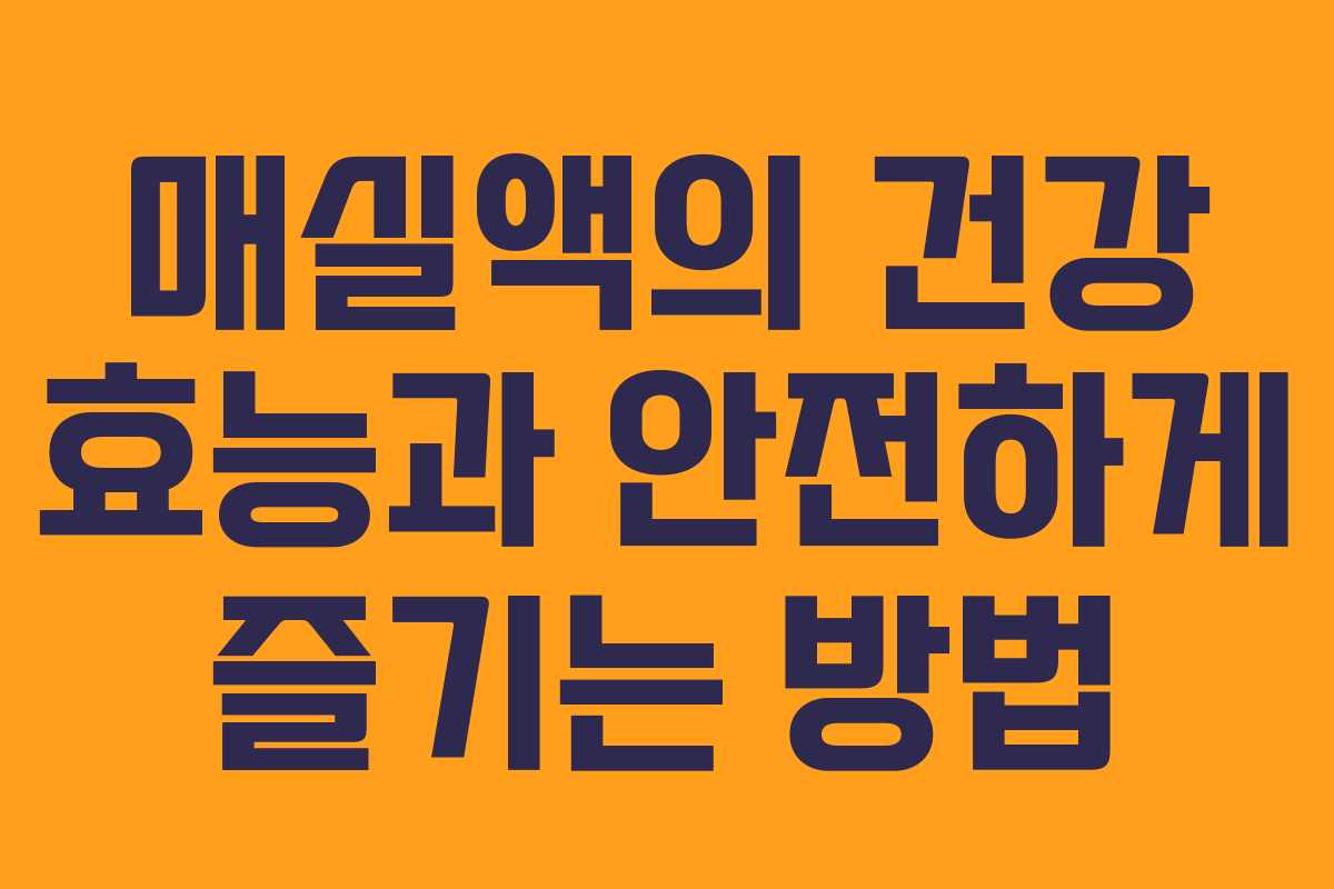 매실액의 건강 효능과 안전하게 즐기는 방법