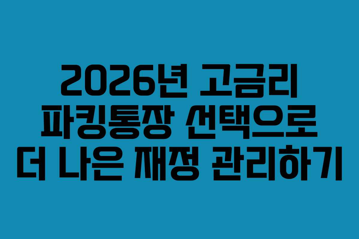 2026년 고금리 파킹통장 선택으로 더 나은 재정 관리하기