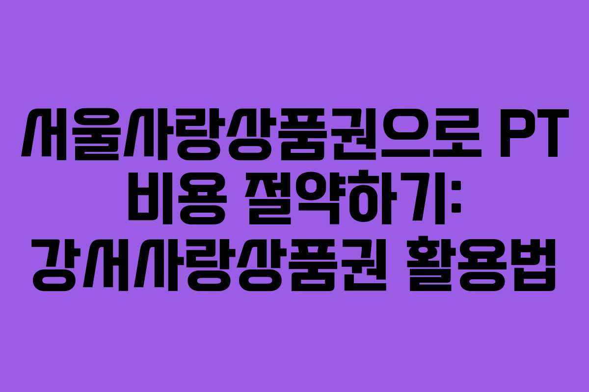 서울사랑상품권으로 PT 비용 절약하기: 강서사랑상품권 활용법