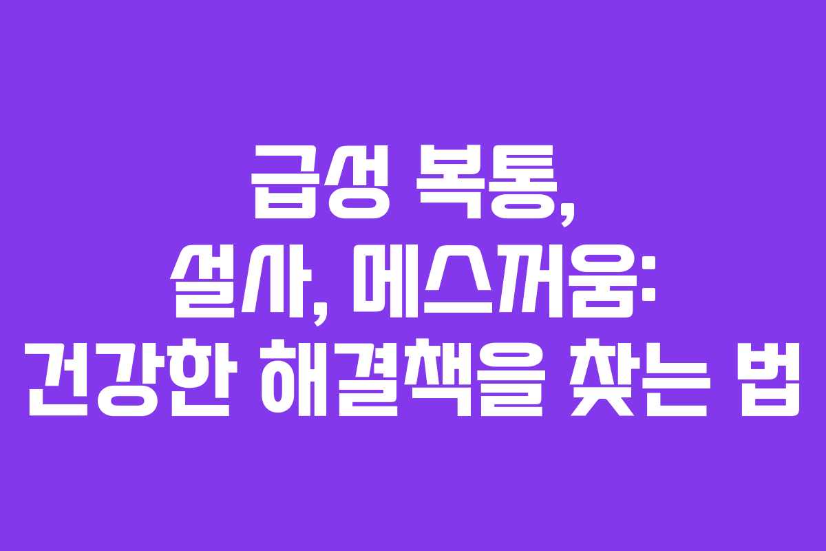 급성 복통, 설사, 메스꺼움: 건강한 해결책을 찾는 법