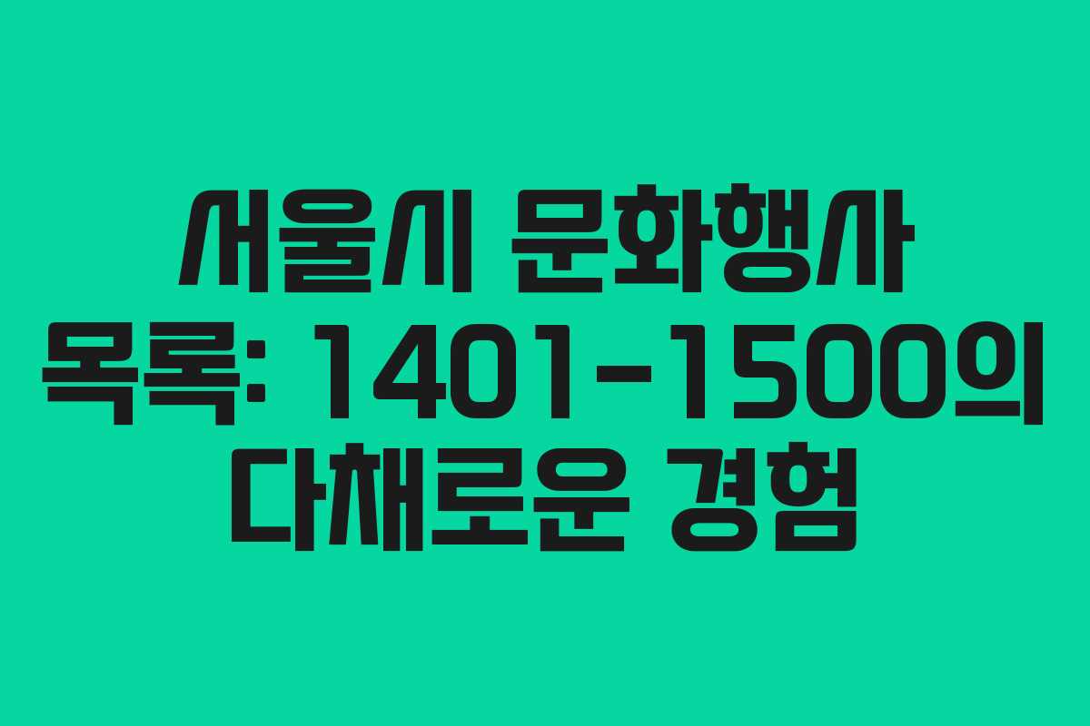 서울시 문화행사 목록: 1401-1500의 다채로운 경험