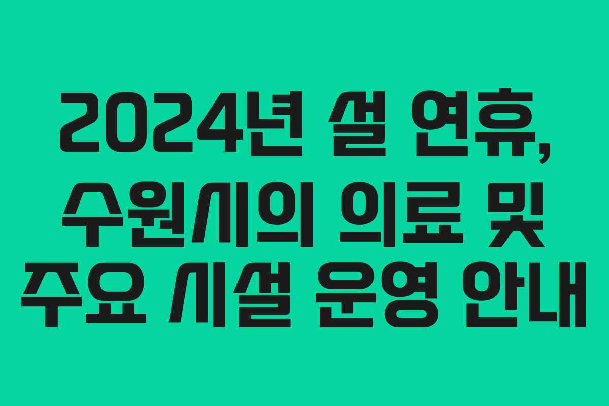2024년 설 연휴, 수원시의 의료 및 주요 시설 운영 안내