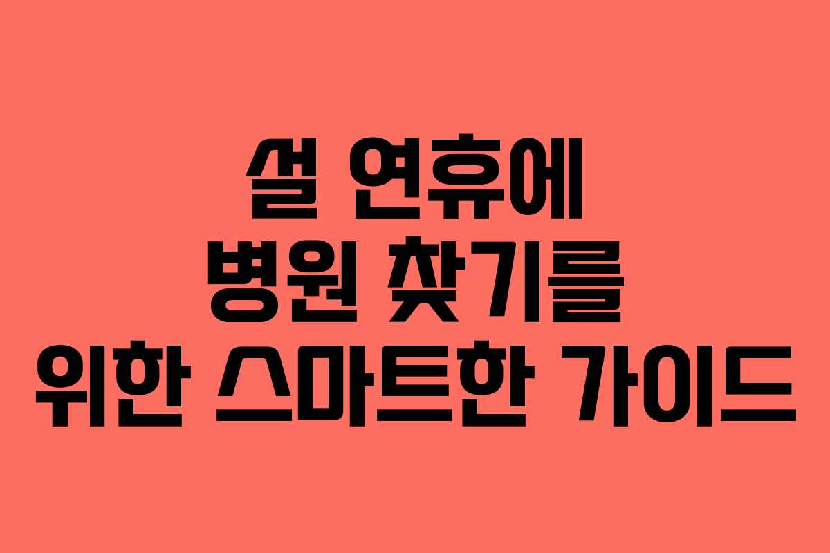 설 연휴에 병원 찾기를 위한 스마트한 가이드