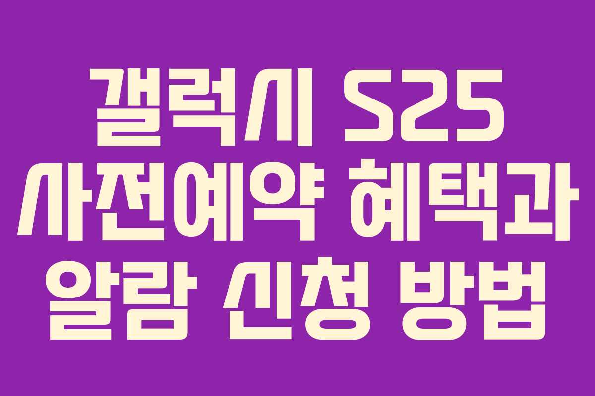 갤럭시 S25 사전예약 혜택과 알람 신청 방법