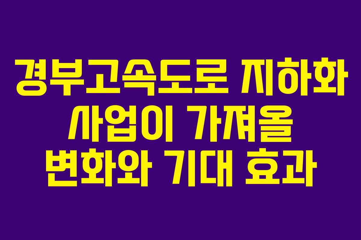 경부고속도로 지하화 사업이 가져올 변화와 기대 효과