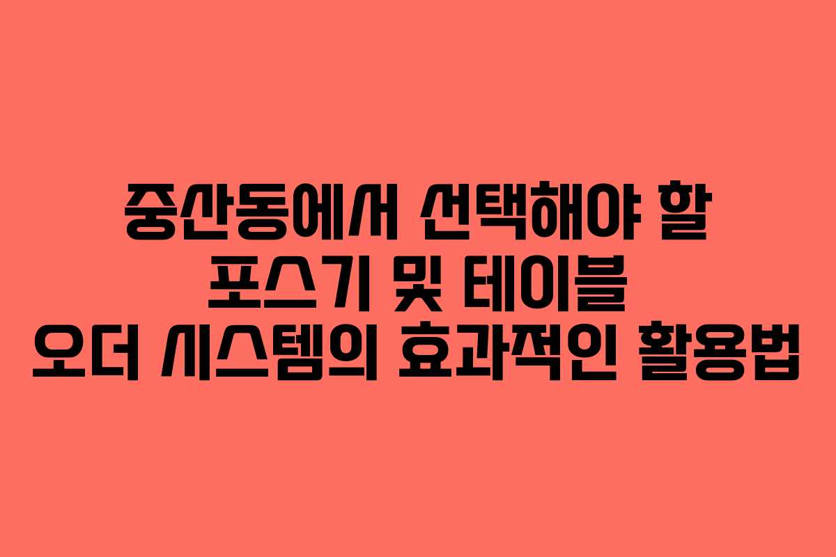 중산동에서 선택해야 할 포스기 및 테이블 오더 시스템의 효과적인 활용법
