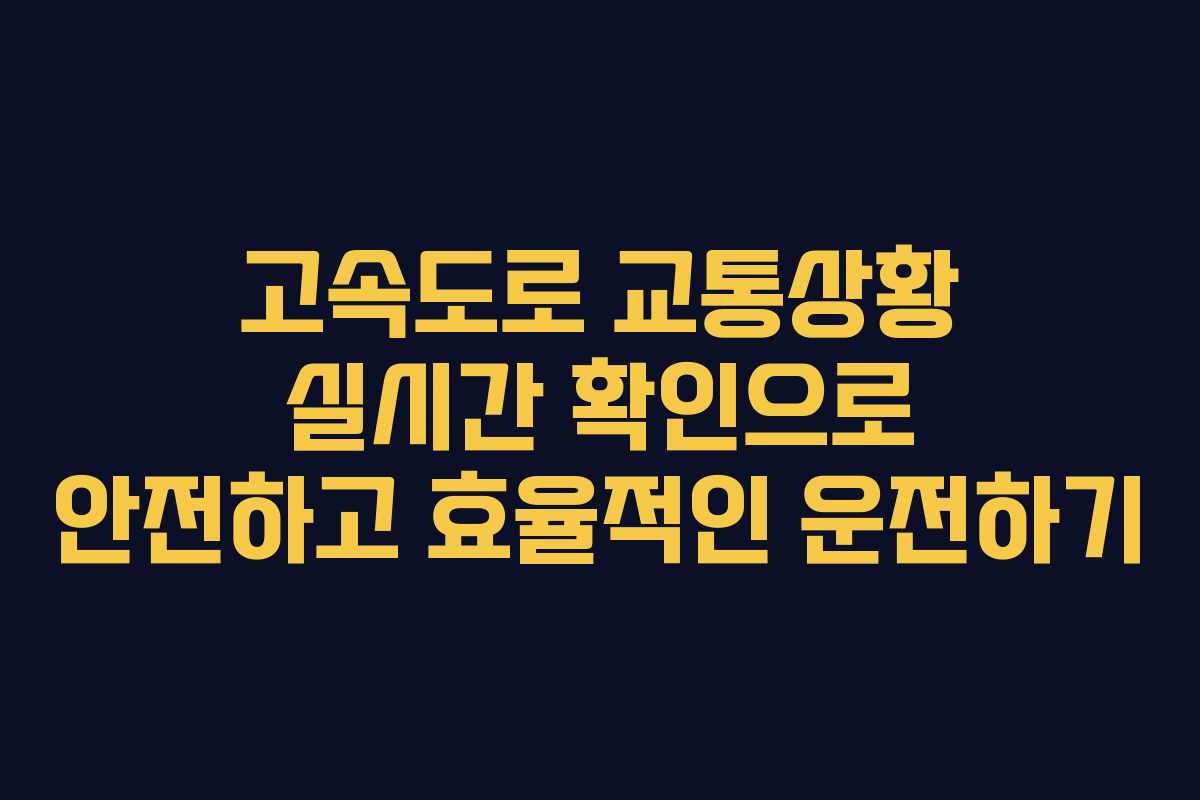 고속도로 교통상황 실시간 확인으로 안전하고 효율적인 운전하기
