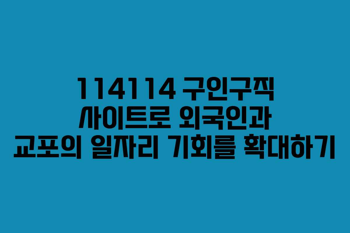 114114 구인구직 사이트로 외국인과 교포의 일자리 기회를 확대하기