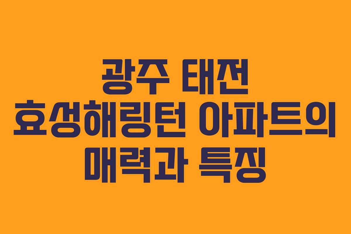 광주 태전 효성해링턴 아파트의 매력과 특징