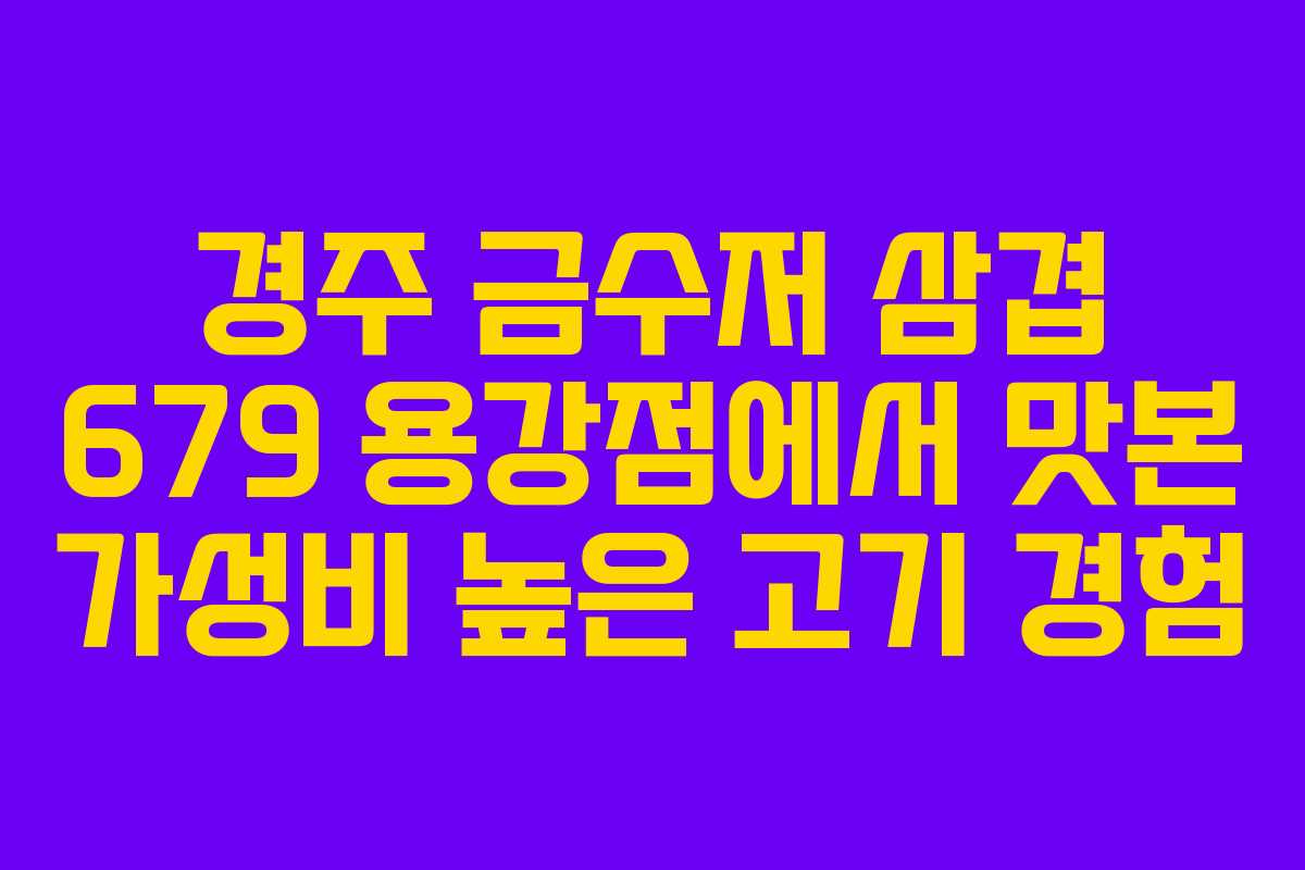 경주 금수저 삼겹 679 용강점에서 맛본 가성비 높은 고기 경험