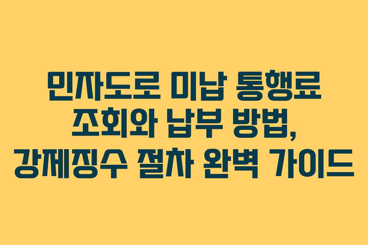 민자도로 미납 통행료 조회와 납부 방법, 강제징수 절차 완벽 가이드