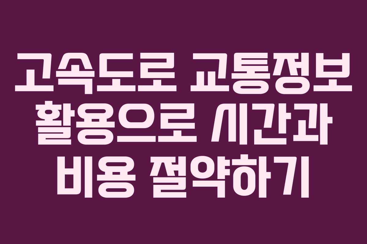 고속도로 교통정보 활용으로 시간과 비용 절약하기