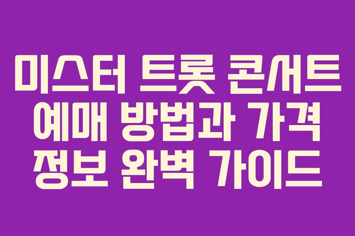 미스터 트롯 콘서트 예매 방법과 가격 정보 완벽 가이드