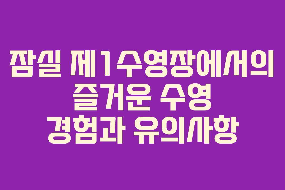 잠실 제1수영장에서의 즐거운 수영 경험과 유의사항