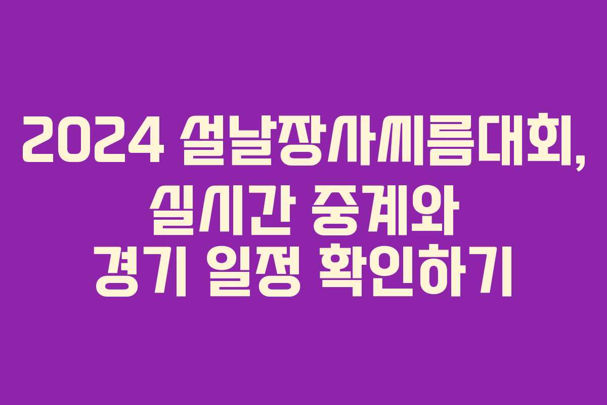 2024 설날장사씨름대회, 실시간 중계와 경기 일정 확인하기