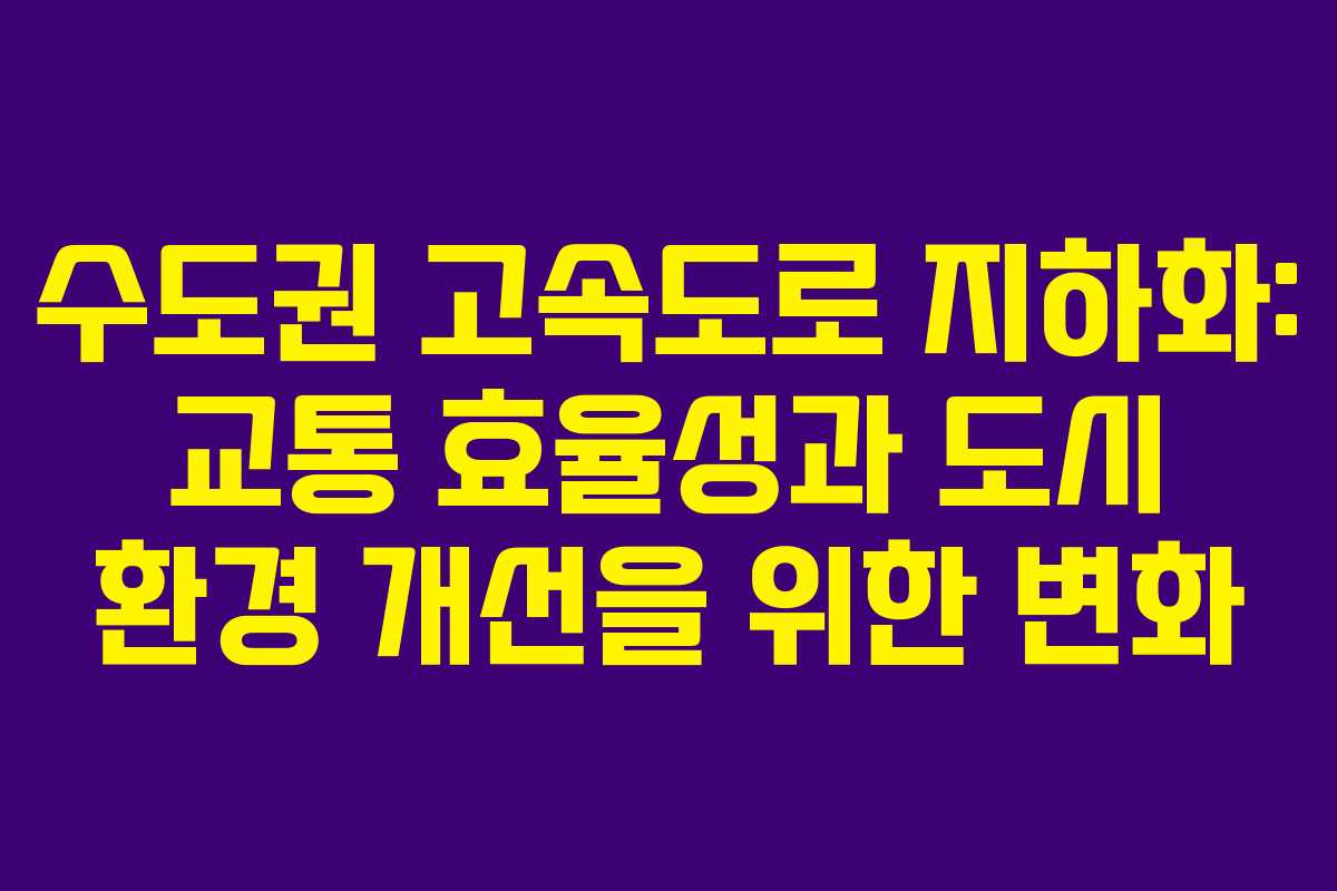 수도권 고속도로 지하화: 교통 효율성과 도시 환경 개선을 위한 변화