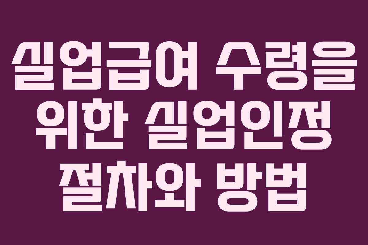 실업급여 수령을 위한 실업인정 절차와 방법