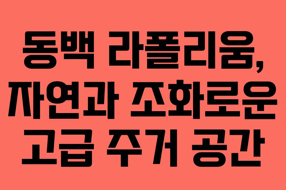 동백 라폴리움, 자연과 조화로운 고급 주거 공간
