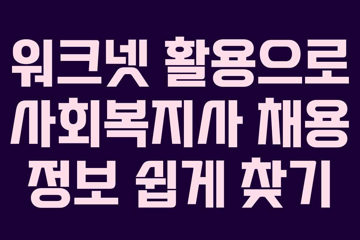 워크넷 활용으로 사회복지사 채용 정보 쉽게 찾기