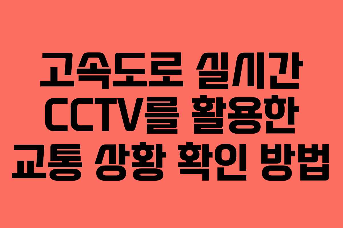 고속도로 실시간 CCTV를 활용한 교통 상황 확인 방법