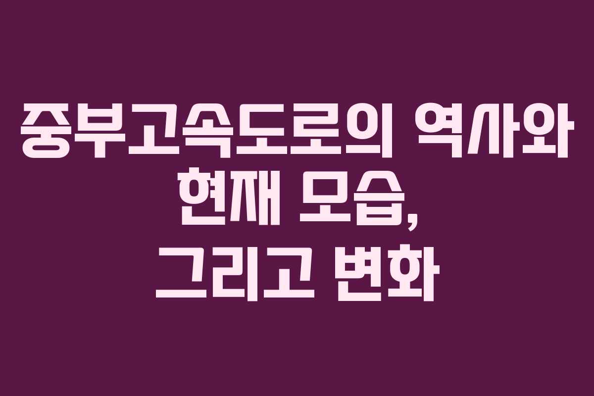 중부고속도로의 역사와 현재 모습, 그리고 변화
