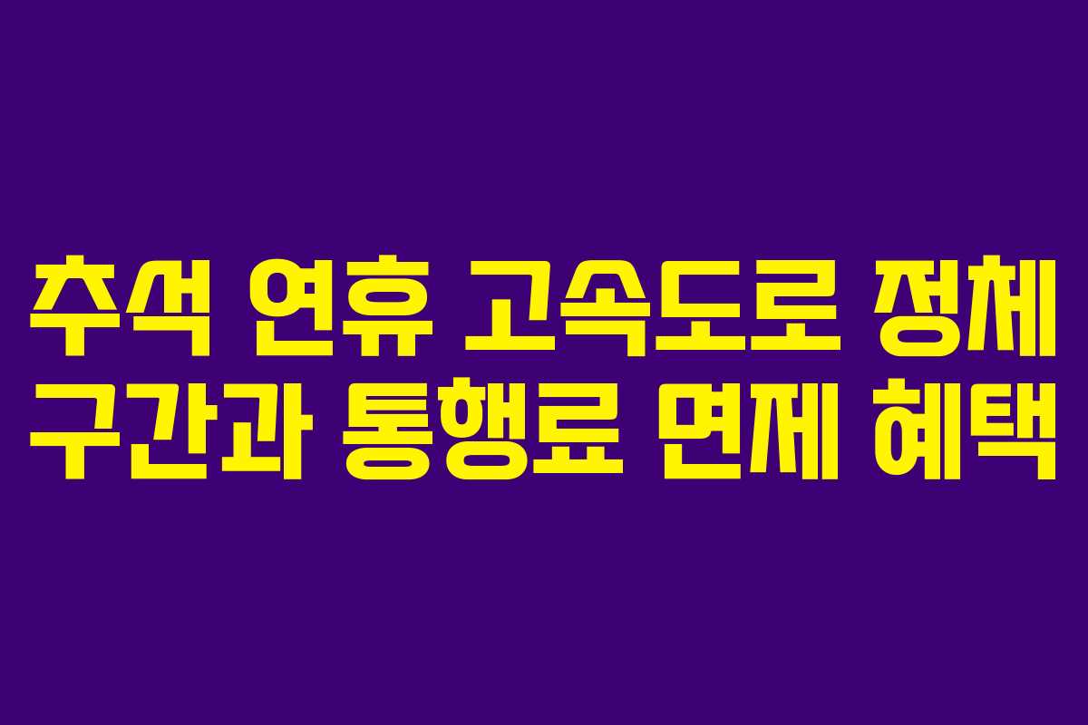 추석 연휴 고속도로 정체 구간과 통행료 면제 혜택