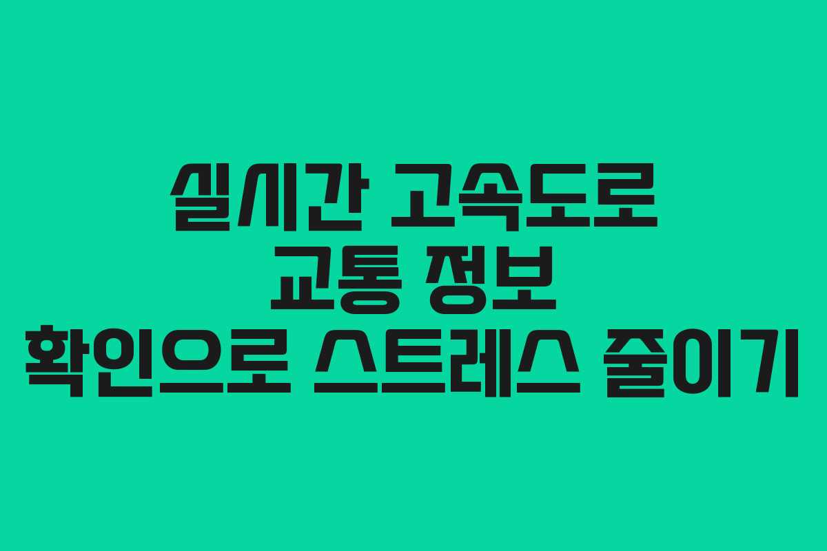 실시간 고속도로 교통 정보 확인으로 스트레스 줄이기