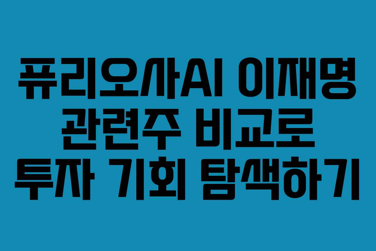 퓨리오사AI 이재명 관련주 비교로 투자 기회 탐색하기