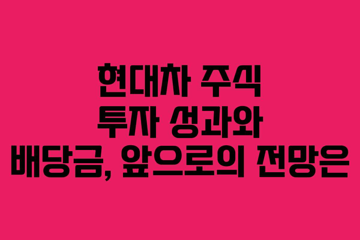 현대차 주식 투자 성과와 배당금, 앞으로의 전망은