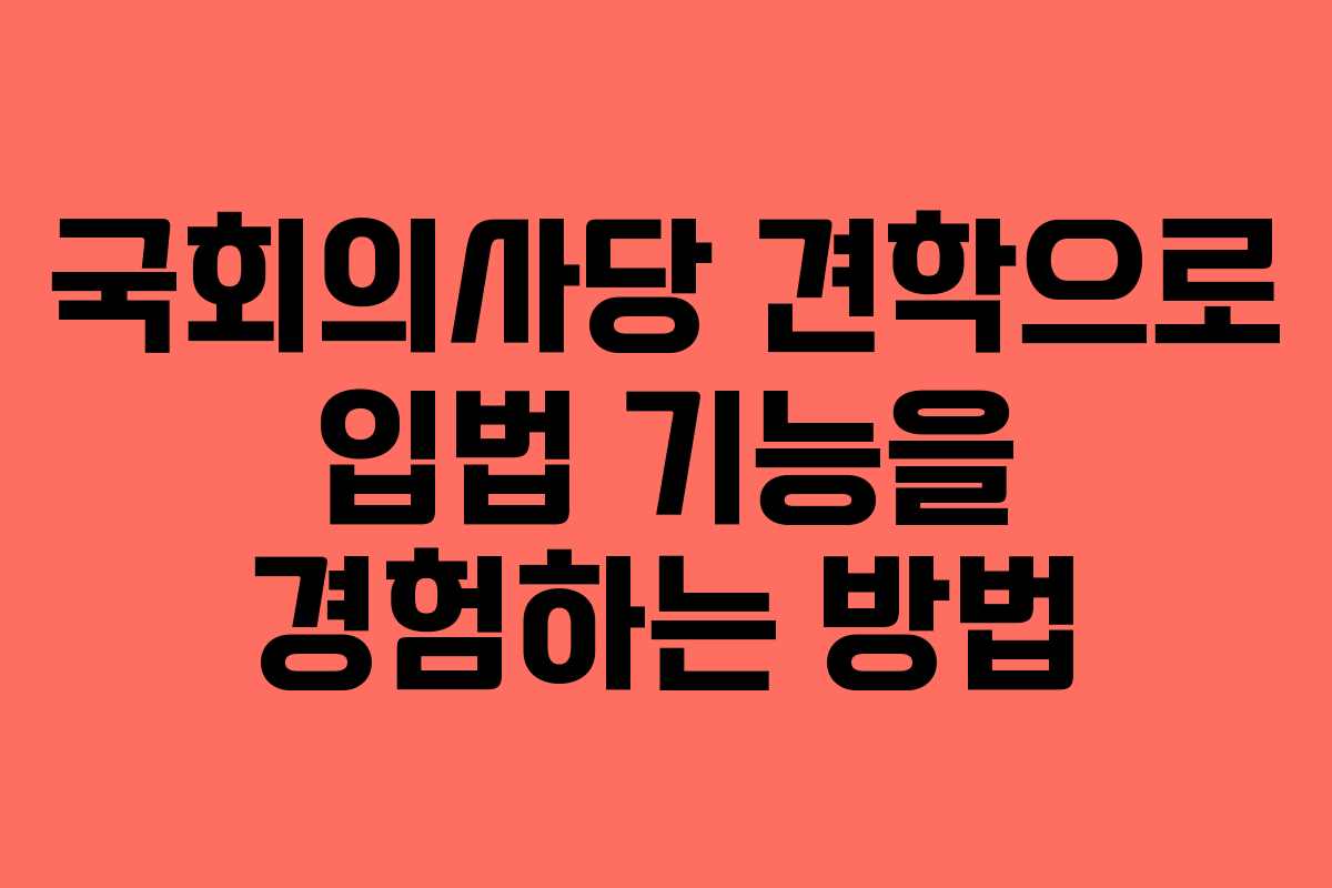 국회의사당 견학으로 입법 기능을 경험하는 방법