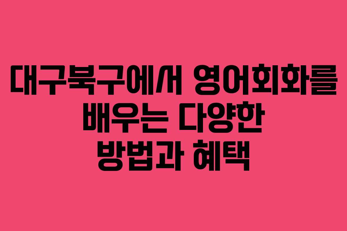 대구북구에서 영어회화를 배우는 다양한 방법과 혜택
