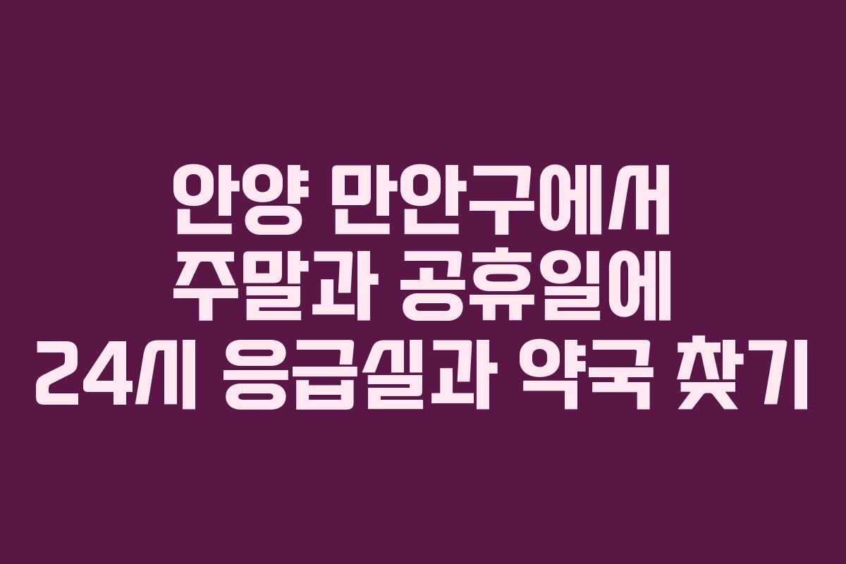 안양 만안구에서 주말과 공휴일에 24시 응급실과 약국 찾기