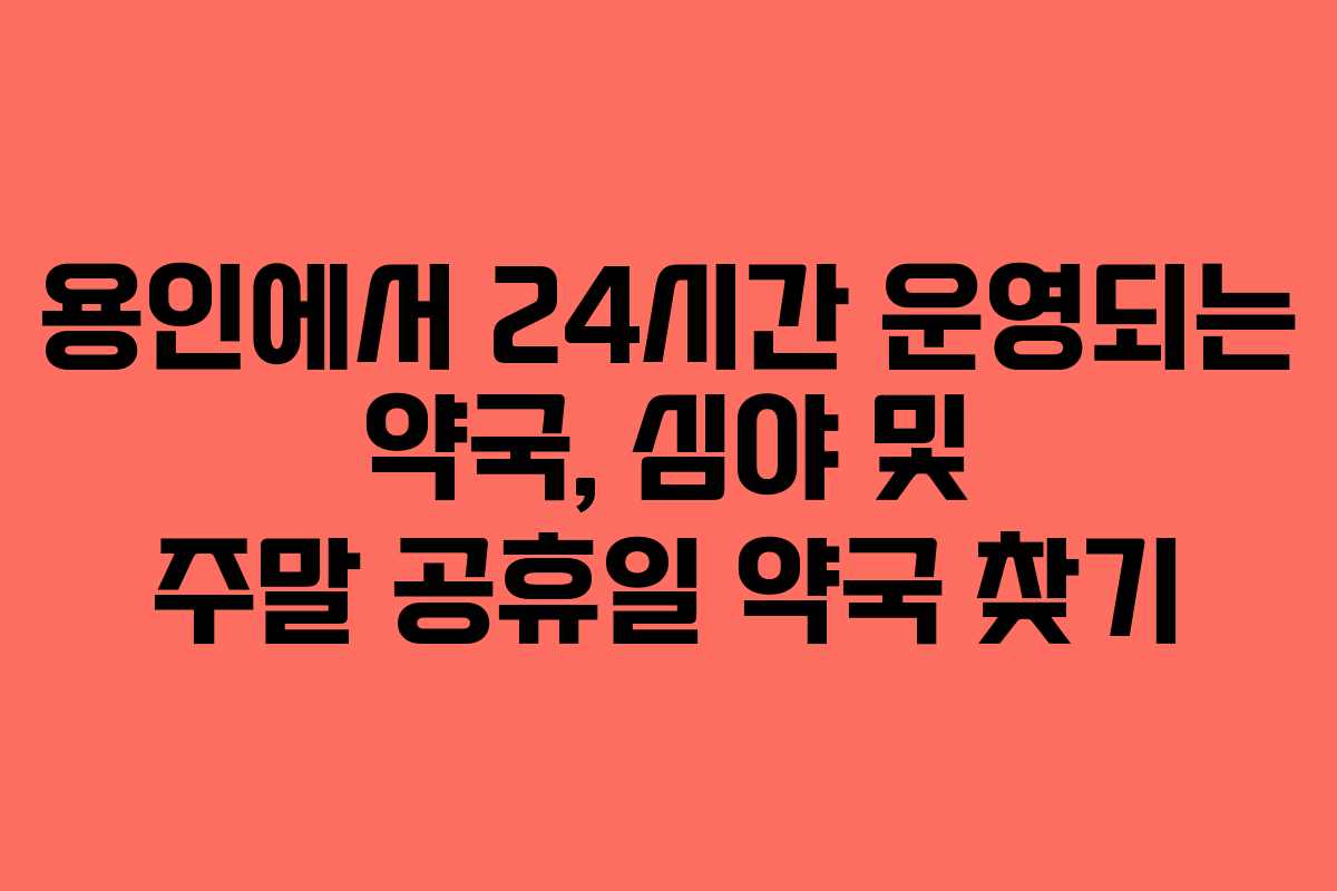 용인에서 24시간 운영되는 약국, 심야 및 주말 공휴일 약국 찾기