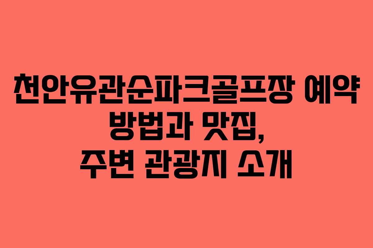천안유관순파크골프장 예약 방법과 맛집, 주변 관광지 소개
