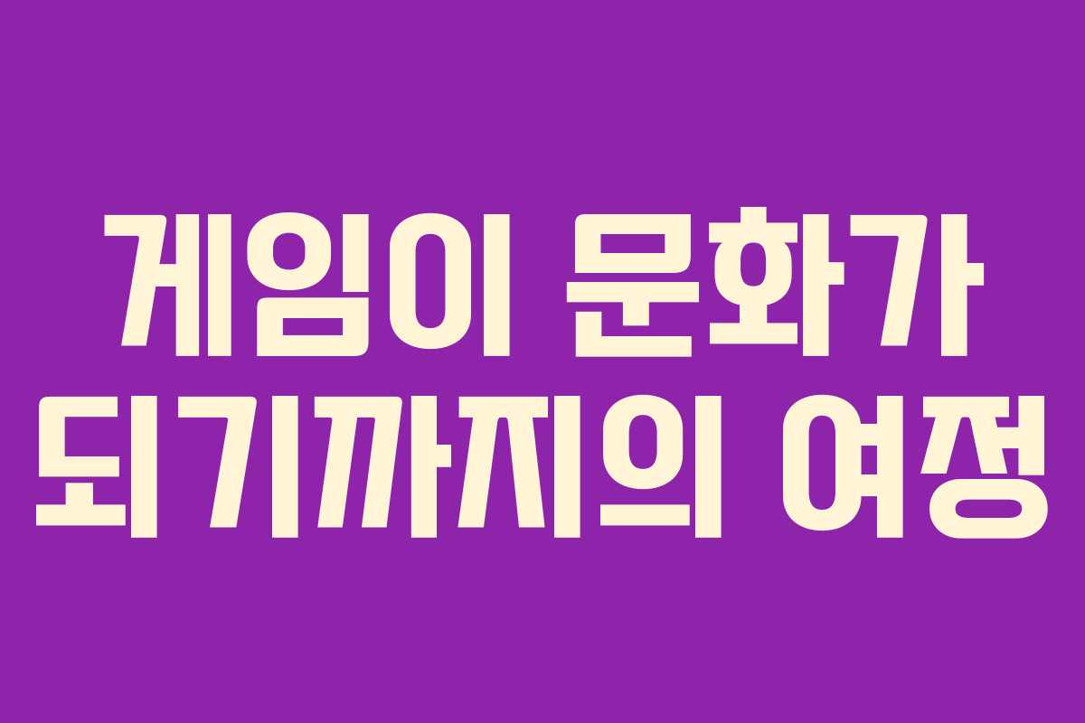 게임이 문화가 되기까지의 여정