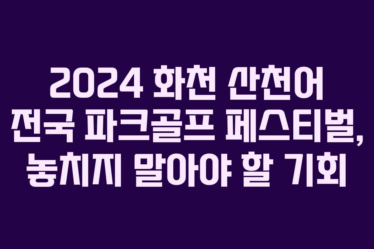 2024 화천 산천어 전국 파크골프 페스티벌, 놓치지 말아야 할 기회