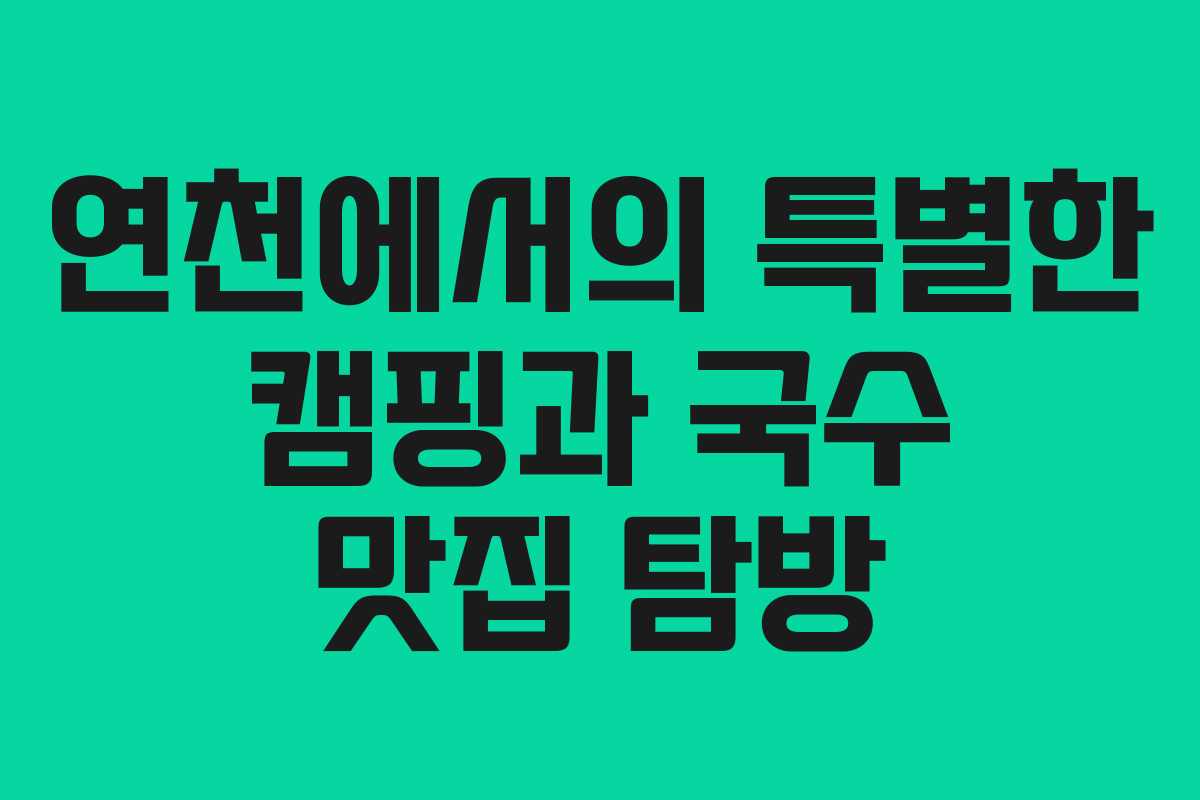 연천에서의 특별한 캠핑과 국수 맛집 탐방