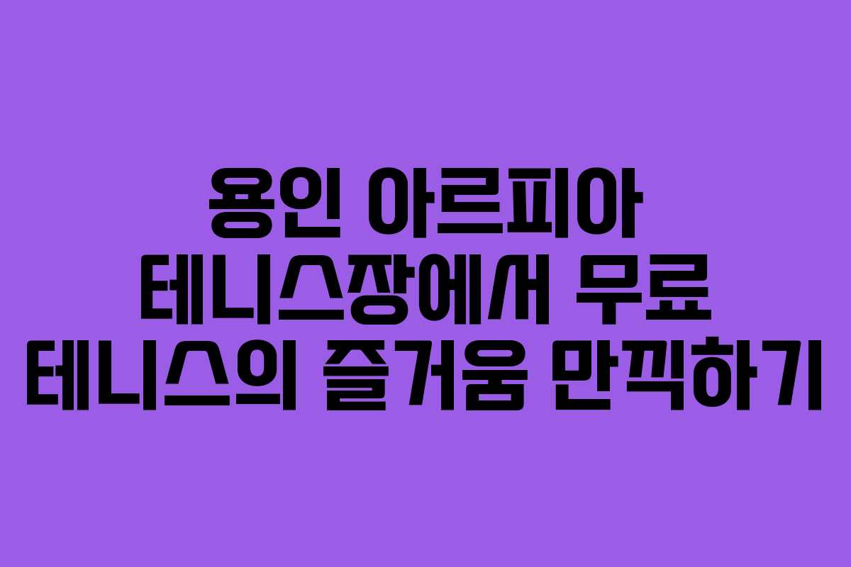 용인 아르피아 테니스장에서 무료 테니스의 즐거움 만끽하기