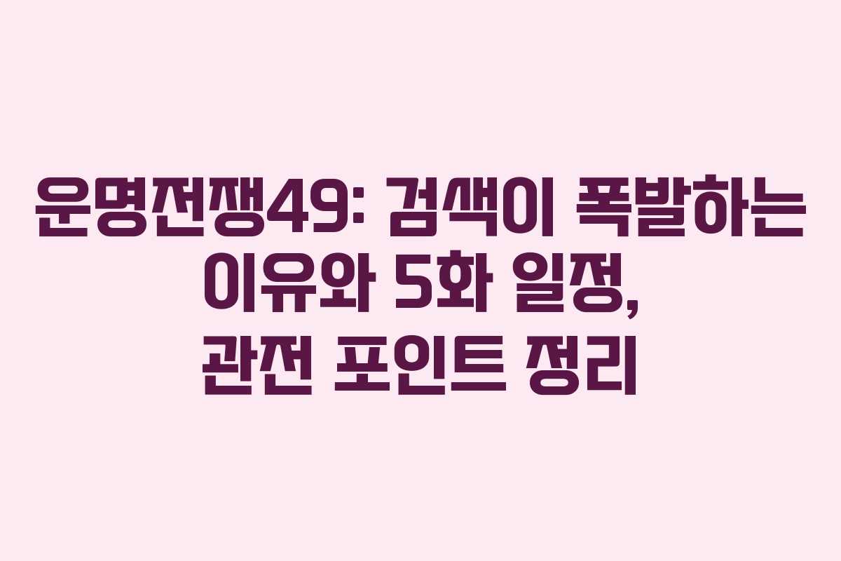 운명전쟁49: 검색이 폭발하는 이유와 5화 일정, 관전 포인트 정리