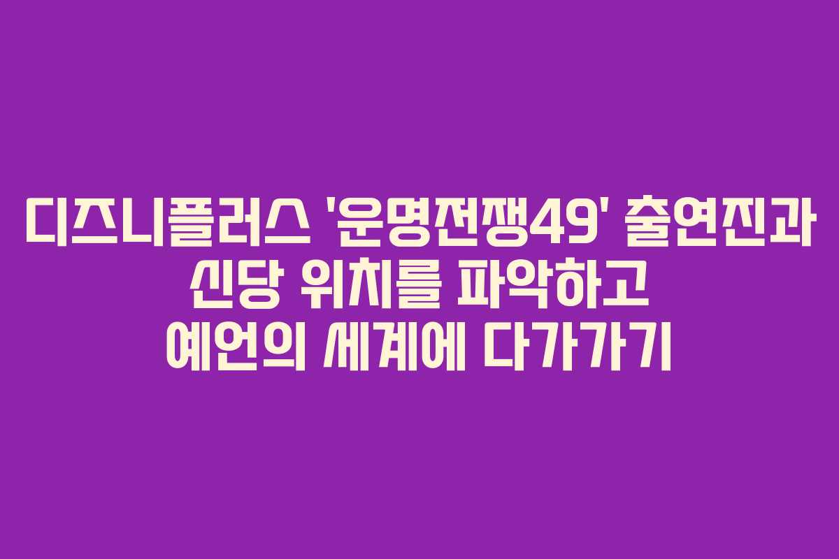 디즈니플러스 ‘운명전쟁49’ 출연진과 신당 위치를 파악하고 예언의 세계에 다가가기