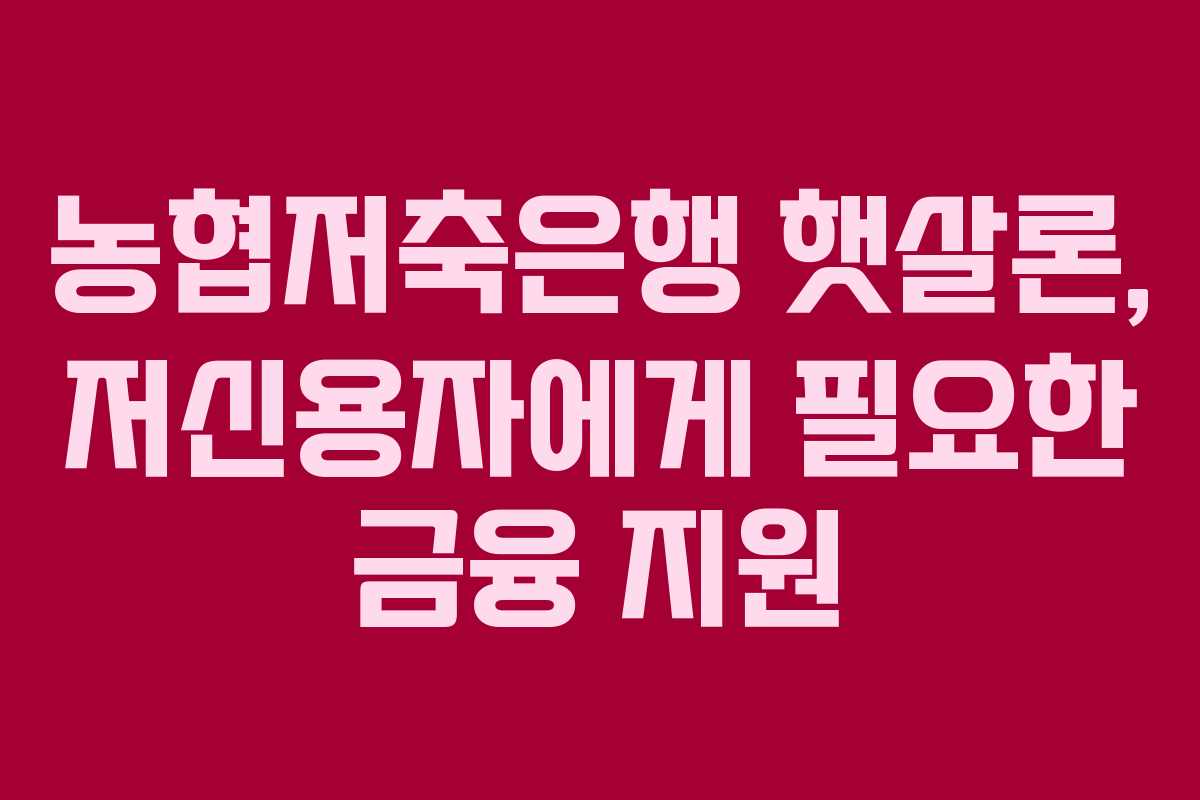 농협저축은행 햇살론, 저신용자에게 필요한 금융 지원