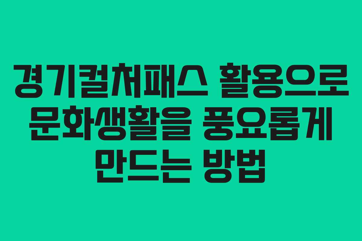 경기컬처패스 활용으로 문화생활을 풍요롭게 만드는 방법
