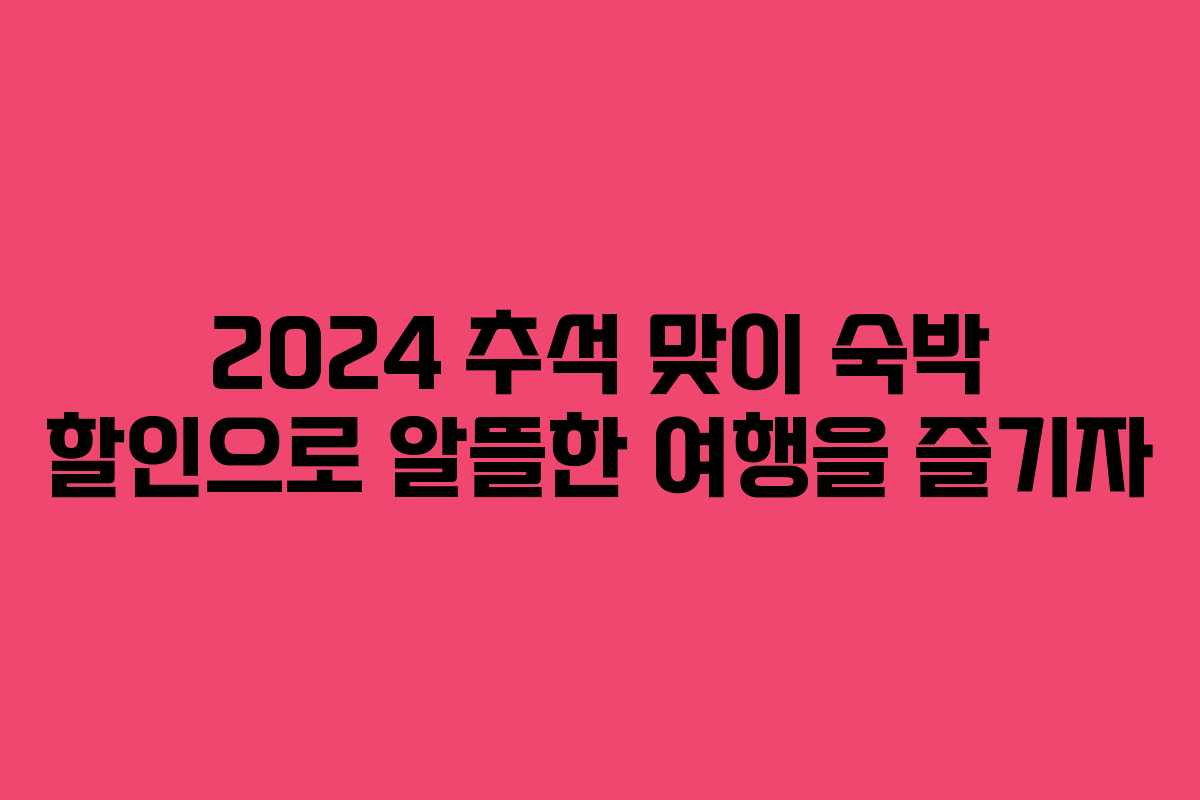 2024 추석 맞이 숙박 할인으로 알뜰한 여행을 즐기자