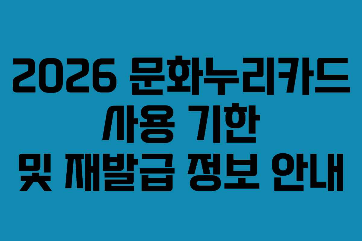 2026 문화누리카드 사용 기한 및 재발급 정보 안내