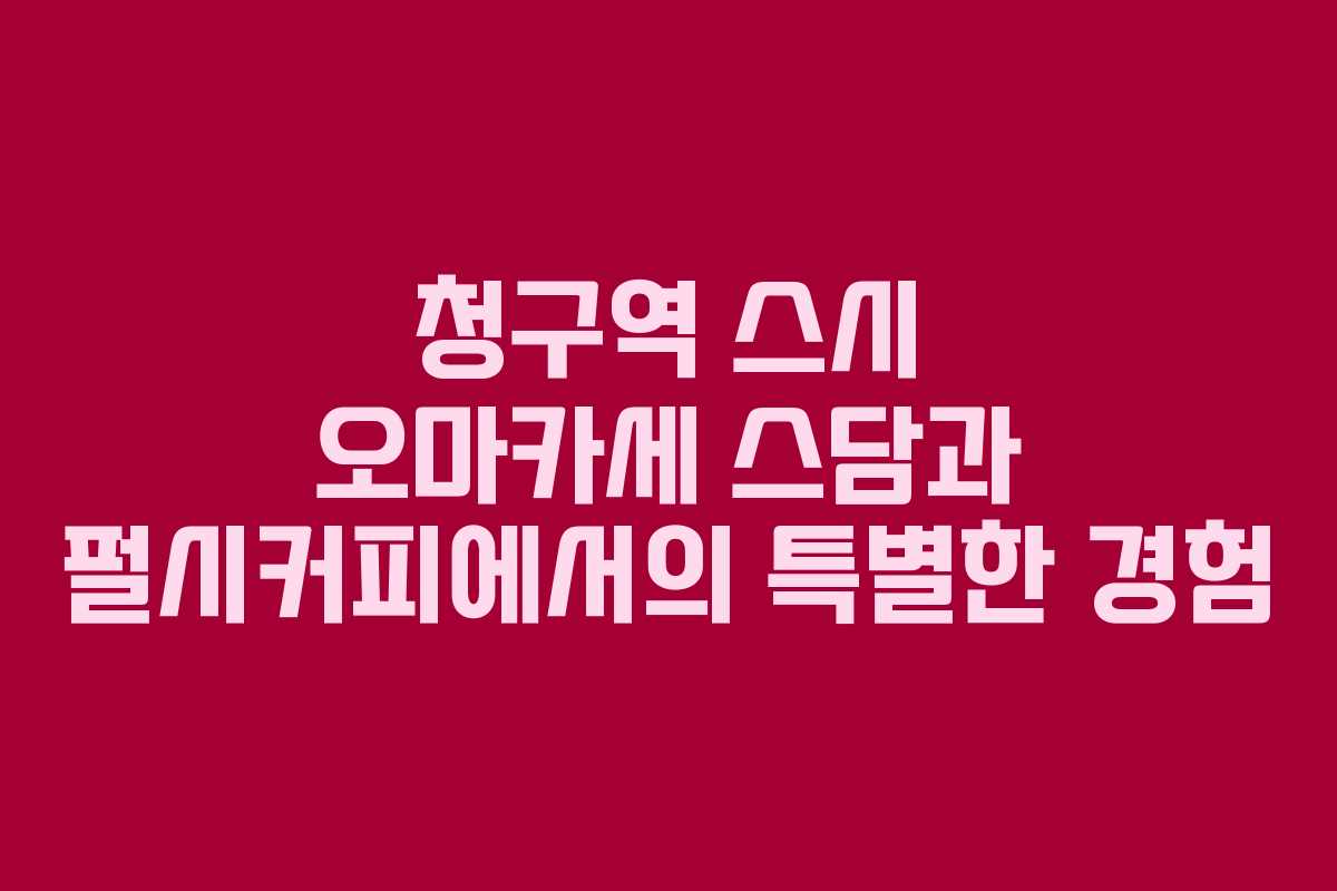 청구역 스시 오마카세 스담과 펄시커피에서의 특별한 경험