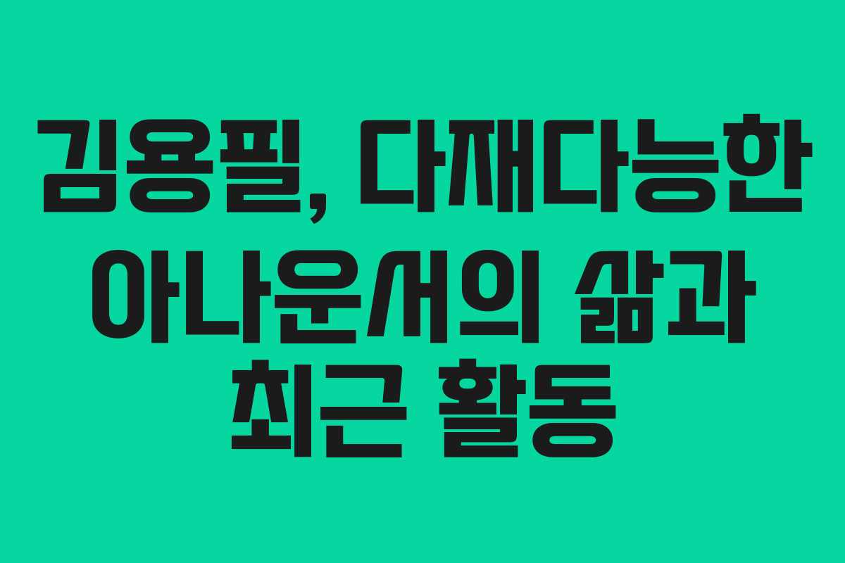 김용필, 다재다능한 아나운서의 삶과 최근 활동