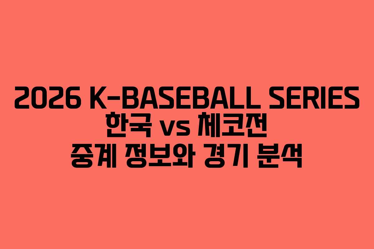 2026 K-BASEBALL SERIES 한국 vs 체코전 중계 정보와 경기 분석