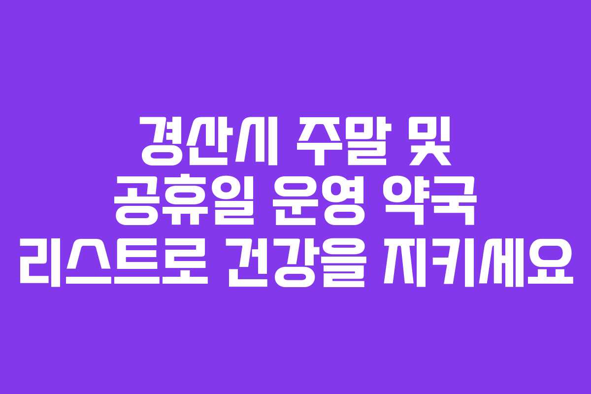 경산시 주말 및 공휴일 운영 약국 리스트로 건강을 지키세요